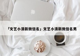 「文艺小清新微信名」文艺小清新微信名男